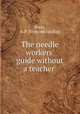 The needle workers` guide without a teacher, Potts, A. P. [from old catalog] 