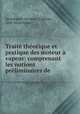 Trait thorique et pratique des moteur vapeur: comprenant les notions prliminaires de ., 