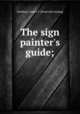 The sign painter`s guide;, Gardiner, James T. [from old catalog] 
