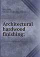 Architectural hardwood finishing;, Whighelt, George. [from old catalog] 