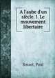 A l`aube d`un sicle. I. Le mouvement libertaire, Sosset, Paul 