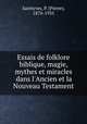 Essais de folklore biblique, magie, mythes et miracles dans l`Ancien et la Nouveau Testament, Saintyves, P. (Pierre), 1870-1935 