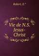 Vie de N.S.Jesus-Christ, Robert, E.* 