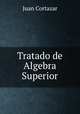 Tratado de Algebra Superior, Juan Cortazar 
