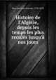 Histoire de l`Algrie, depuis les temps les plus reculs jusqu` nos jours, Roy, Just Jean Etienne, 1794-1870 