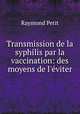 Transmission de la syphilis par la vaccination: des moyens de l`viter, Raymond Petit 