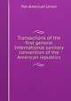 Transactions of the first general International sanitary convention of the American republics, Pan American Union 