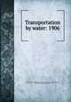 Transportation by water: 1906, United States. Bureau of the census. [from old catalog],Steuart, William M. [from old catalog] 