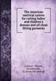 The American metrical system for cutting ladies` and children`s dresses and all close fitting garments, Carman & Blaney, Steubenville, O. [from old catalog] 