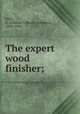 The expert wood finisher;, Kelly, A. Ashmun (Albanis Ashmun), 1849-1928 