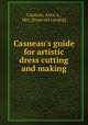 Casneau`s guide for artistic dress cutting and making, Casneau, Alice A., Mrs. [from old catalog] 