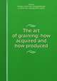 The art of graining: how acquired and how produced, Pickert, Charles. [from old catalog],Metcalf, A., [from old catalog] joint author 