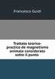 Trattato teorico-practico de magnetismo animale considerato sotto il punto ., Francesco Guidi 