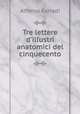 Tre lettere d`illustri anatomici del cinquecento, Alfonso Corradi 