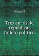 Tres anos de republica; folleto politico, Iznaga, R 