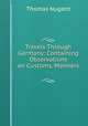 Travels Through Germany: Containing Observations on Customs, Manners ., Thomas Nugent 