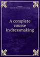 A complete course in dressmaking, Conover, Isabel De Nyse. [from old catalog] 