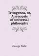 Tritogenea, or, A synopsis of universal philosophy, George Field 