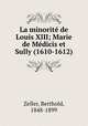 La minorit de Louis XIII; Marie de Mdicis et Sully (1610-1612), Zeller, Berthold, 1848-1899 