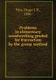 Problems in elementary woodworking graded for instruction by the group method, Vitz, Hugo J. P., 1886- 