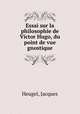 Essai sur la philosophie de Victor Hugo, du point de vue gnostique, Heugel, Jacques 