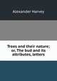 Trees and their nature; or, The bud and its attributes, letters, Alexander Harvey 