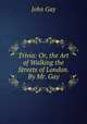 Trivia: Or, the Art of Walking the Streets of London. By Mr. Gay, Gay John 
