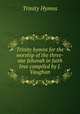 Trinity hymns for the worship of the three-one Jehovah in faith & love compiled by J. Vaughan., Trinity Hymns 