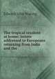 The tropical resident at home: letters addressed to Europeans returning from India and the ., Edward John Waring 
