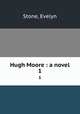 Hugh Moore : a novel. 1, Stone, Evelyn 