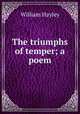 The triumphs of temper; a poem, Hayley William 