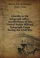 Lincoln in the telegraph office : recollections of the United States Military Telegraph Corps during the Civil War, Bates, David Homer, 1843-1926 