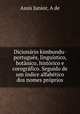 Dicionrio kimbundu-portugus, lingustico, botnico, histrico e corogrfico. Seguido de um ndice alfabtico dos nomes prprios, Assis Junior, A de 