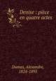 Denise : pice en quatre actes, Dumas, Alexandre, 1824-1895 