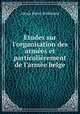tudes sur l`organisation des armes et particulirement de l`arme belge, Alexis Henri Brialmont 