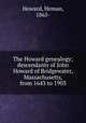 The Howard genealogy; descendants of John Howard of Bridgewater, Massachusetts, from 1643 to 1903, Howard, Heman, 1865- 