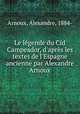 Le lgende du Cid Campeador, d`aprs les textes de l`Espagne ancienne par Alexandre Arnoux, Arnoux, Alexandre, 1884- 