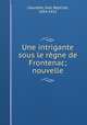 Une intrigante sous le rgne de Frontenac; nouvelle, Caouette, Jean Baptiste, 1854-1922 
