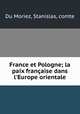 France et Pologne; la paix franaise dans l`Europe orientale, Du Moriez, Stanislas, comte 