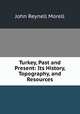 Turkey, Past and Present: Its History, Topography, and Resources, John Reynell Morell 