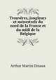 Trouvres, jongleurs et mnestrels du nord de la France et du midi de la Belgique, Arthur Martin Dinaux 