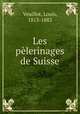 Les plerinages de Suisse, Veuillot, Louis, 1813-1883 