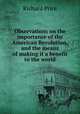 Observations on the importance of the American Revolution, and the means of making it a benefit to the world, Price, Richard 