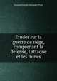 tudes sur la guerre de sige, comprenant la dfense, l`attaque et les mines, 