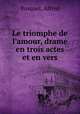 Le triomphe de l`amour, drame en trois actes et en vers, Busquet, Alfred 