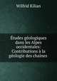 tudes gologiques dans les Alpes occidentales: Contributions la gologie des chanes ., Wilfrid Kilian 