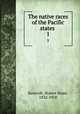 The native races of the Pacific states . 1, Bancroft, Hubert Howe, 1832-1918 