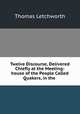 Twelve Discourse, Delivered Chiefly at the Meeting-house of the People Called Quakers, in the ., Thomas Letchworth 