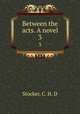 Between the acts. A novel. 3, Stocker, C. H. D 