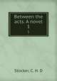 Between the acts. A novel. 1, Stocker, C. H. D 